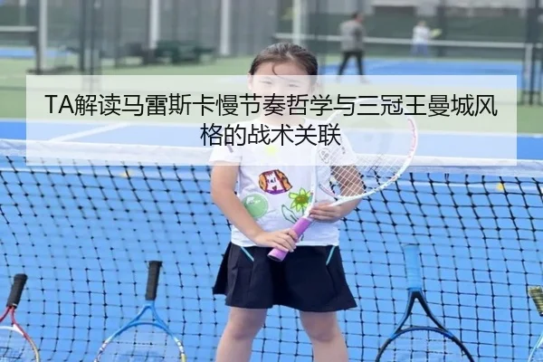 TA解读马雷斯卡慢节奏哲学与三冠王曼城风格的战术关联